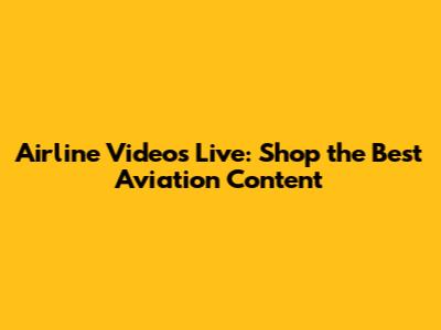 Airline Videos Live: Shop the Best Aviation Content
