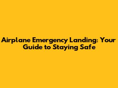 Airplane Emergency Landing: Your Guide to Staying Safe