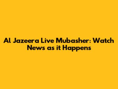 Al Jazeera Live Mubasher: Watch News as it Happens