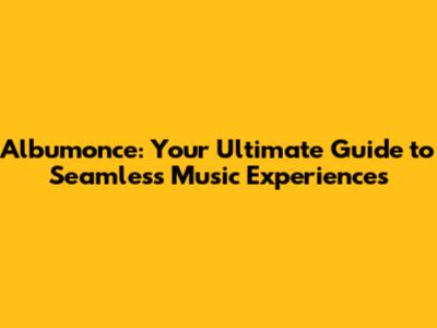 Albumonce: Your Ultimate Guide to Seamless Music Experiences