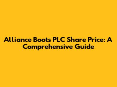 Alliance Boots PLC Share Price: A Comprehensive Guide