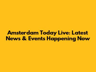 Amsterdam Today Live: Latest News & Events Happening Now