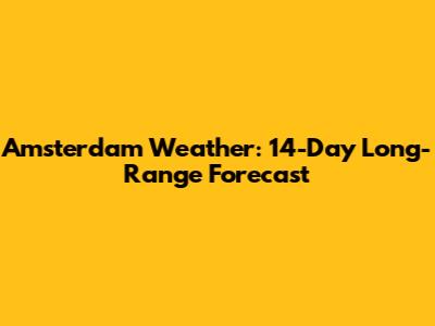Amsterdam Weather: 14-Day Long-Range Forecast
