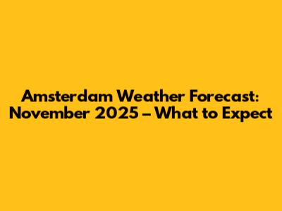 Amsterdam Weather Forecast: November 2025 – What to Expect