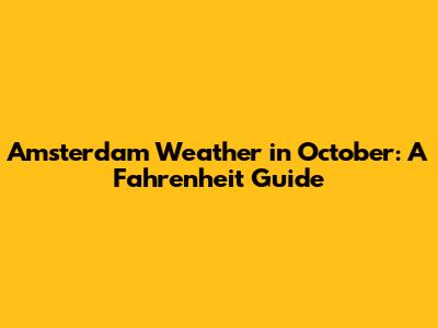 Amsterdam Weather in October: A Fahrenheit Guide