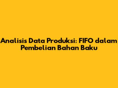 Analisis Data Produksi: FIFO dalam Pembelian Bahan Baku