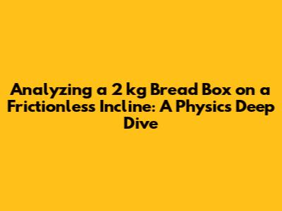 Analyzing a 2 kg Bread Box on a Frictionless Incline: A Physics Deep Dive