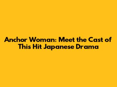 Anchor Woman: Meet the Cast of This Hit Japanese Drama