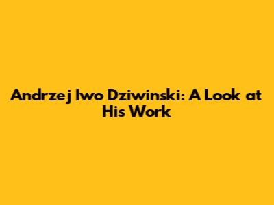 Andrzej Iwo Dziwinski: A Look at His Work
