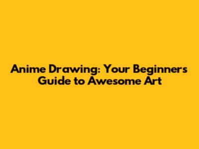 Anime Drawing: Your Beginner's Guide to Awesome Art