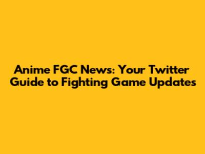 Anime FGC News: Your Twitter Guide to Fighting Game Updates