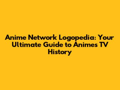Anime Network Logopedia: Your Ultimate Guide to Anime's TV History