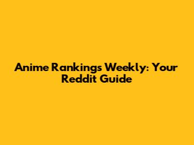 Anime Rankings Weekly: Your Reddit Guide