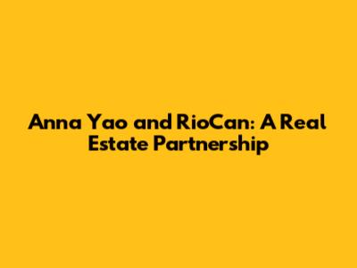 Anna Yao and RioCan: A Real Estate Partnership