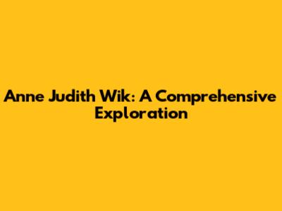 Anne Judith Wik: A Comprehensive Exploration