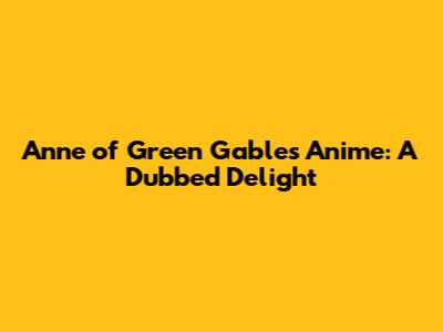 Anne of Green Gables Anime: A Dubbed Delight