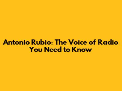 Antonio Rubio: The Voice of Radio You Need to Know