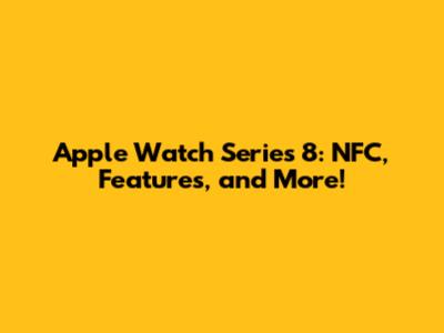 Apple Watch Series 8: NFC, Features, and More!