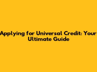 Applying for Universal Credit: Your Ultimate Guide