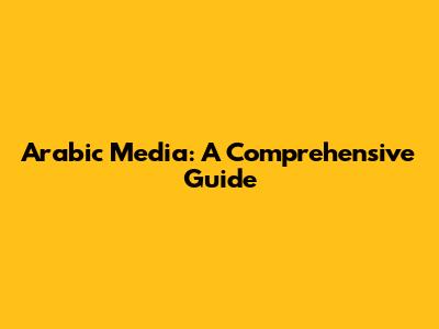 Arabic Media: A Comprehensive Guide