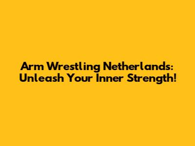 Arm Wrestling Netherlands: Unleash Your Inner Strength!