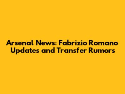 Arsenal News: Fabrizio Romano Updates and Transfer Rumors