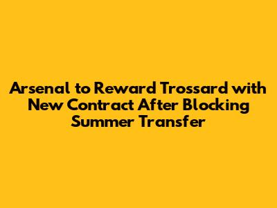 Arsenal to Reward Trossard with New Contract After Blocking Summer Transfer