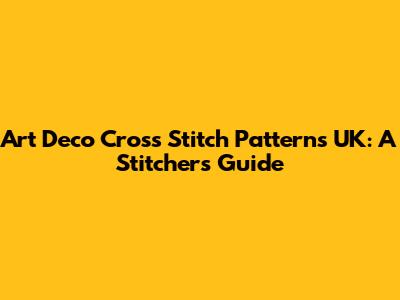 Art Deco Cross Stitch Patterns UK: A Stitcher's Guide