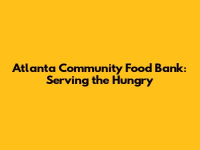 Atlanta Community Food Bank: Serving the Hungry