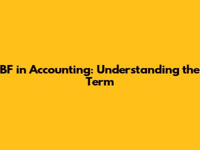 BF in Accounting: Understanding the Term