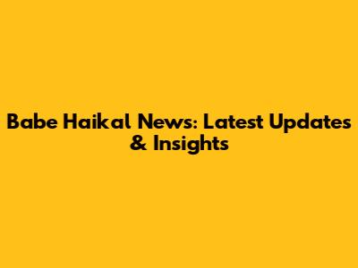 Babe Haikal News: Latest Updates & Insights