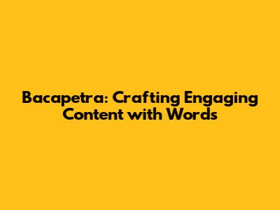 Bacapetra: Crafting Engaging Content with Words