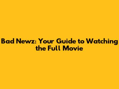 Bad Newz: Your Guide to Watching the Full Movie