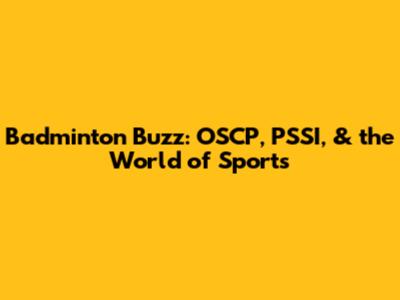 Badminton Buzz: OSCP, PSSI, & the World of Sports