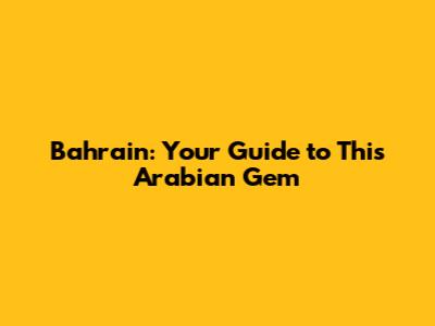 Bahrain: Your Guide to This Arabian Gem