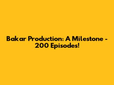 Bakar Production: A Milestone - 200 Episodes!
