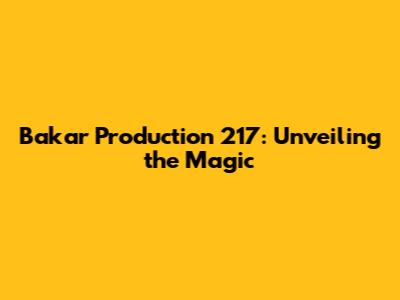 Bakar Production 217: Unveiling the Magic