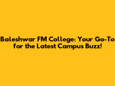 Baleshwar FM College: Your Go-To for the Latest Campus Buzz!