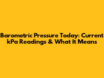Barometric Pressure Today: Current kPa Readings & What It Means