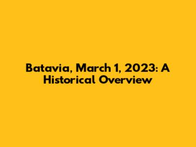 Batavia, March 1, 2023: A Historical Overview