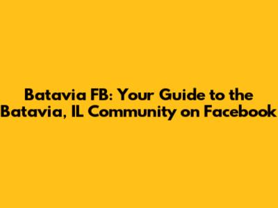 Batavia FB: Your Guide to the Batavia, IL Community on Facebook