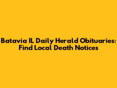 Batavia IL Daily Herald Obituaries: Find Local Death Notices