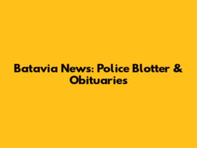 Batavia News: Police Blotter & Obituaries
