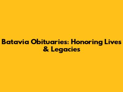 Batavia Obituaries: Honoring Lives & Legacies