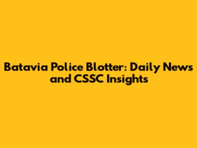 Batavia Police Blotter: Daily News and CSSC Insights