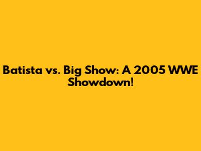 Batista vs. Big Show: A 2005 WWE Showdown!