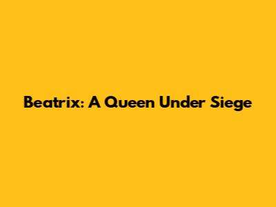 Beatrix: A Queen Under Siege