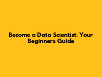 Become a Data Scientist: Your Beginner's Guide