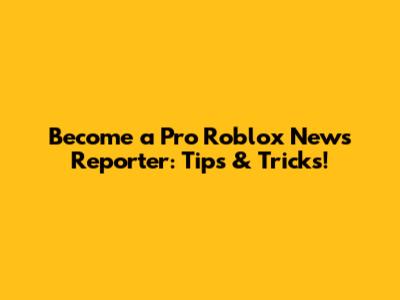 Become a Pro Roblox News Reporter: Tips & Tricks!