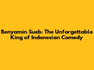 Benyamin Sueb: The Unforgettable King of Indonesian Comedy